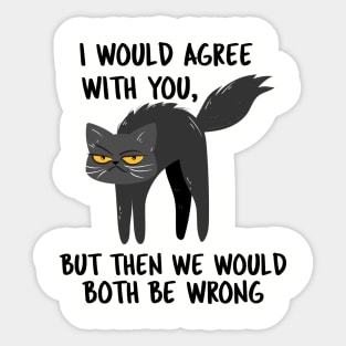 I WOULD AGREE WITH YOU, BUT THEN WE WOULD BOTH BE WRONG Sticker